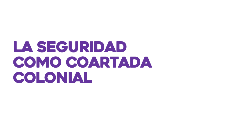 La seguridad como coartada colonial