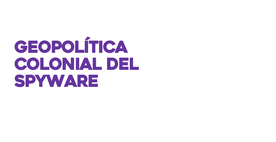 Geopolítica colonial del spyware